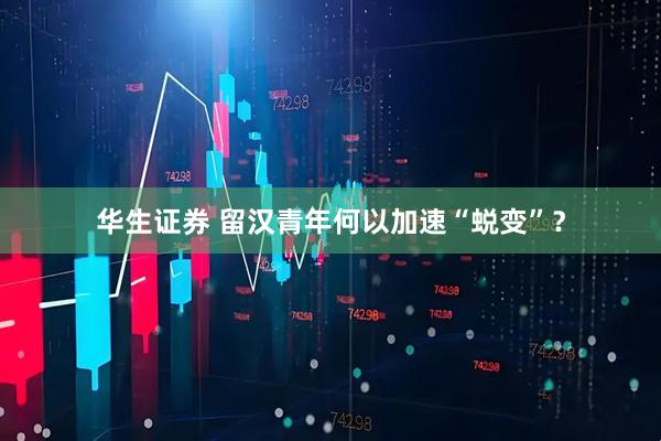 华生证券 留汉青年何以加速“蜕变”？