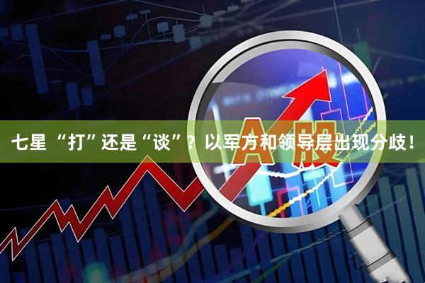 七星 “打”还是“谈”？以军方和领导层出现分歧！