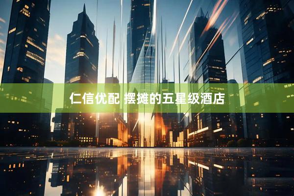 仁信优配 摆摊的五星级酒店
