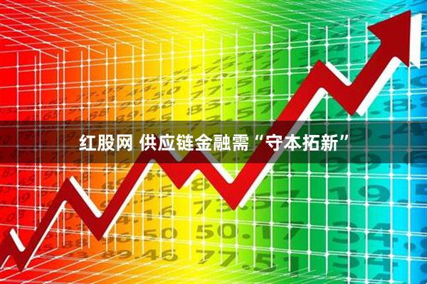 红股网 供应链金融需“守本拓新”