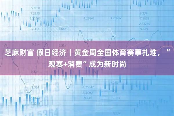 芝麻财富 假日经济｜黄金周全国体育赛事扎堆，“观赛+消费”成为新时尚