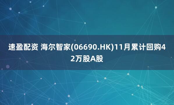速盈配资 海尔智家(06690.HK)11月累计回购42万股A股