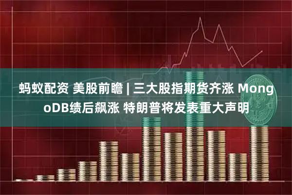 蚂蚁配资 美股前瞻 | 三大股指期货齐涨 MongoDB绩后飙涨 特朗普将发表重大声明