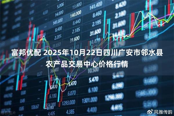 富邦优配 2025年10月22日四川广安市邻水县农产品交易中心价格行情