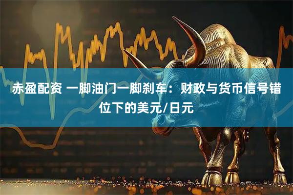 赤盈配资 一脚油门一脚刹车：财政与货币信号错位下的美元/日元
