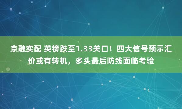 京融实配 英镑跌至1.33关口！四大信号预示汇价或有转机，多头最后防线面临考验