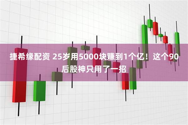 捷希缘配资 25岁用5000块赚到1个亿！这个90后股神只用了一招