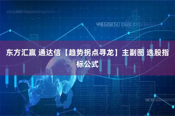 东方汇赢 通达信【趋势拐点寻龙】主副图 选股指标公式