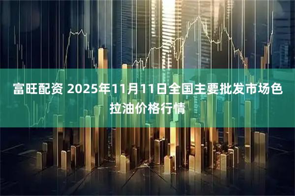 富旺配资 2025年11月11日全国主要批发市场色拉油价格行情
