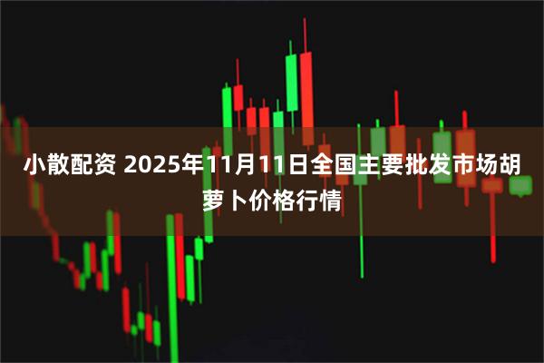 小散配资 2025年11月11日全国主要批发市场胡萝卜价格行情