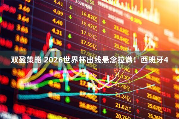 双盈策略 2026世界杯出线悬念拉满！西班牙4