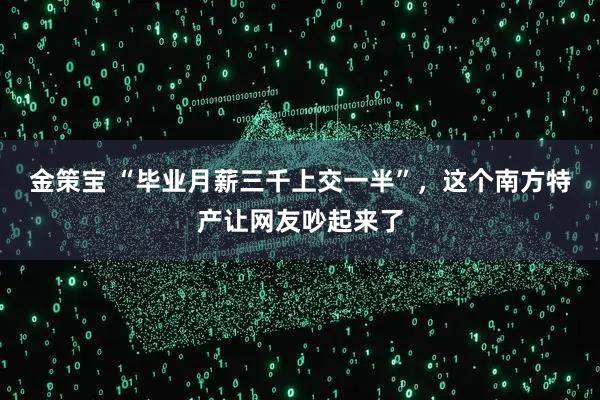 金策宝 “毕业月薪三千上交一半”，这个南方特产让网友吵起来了