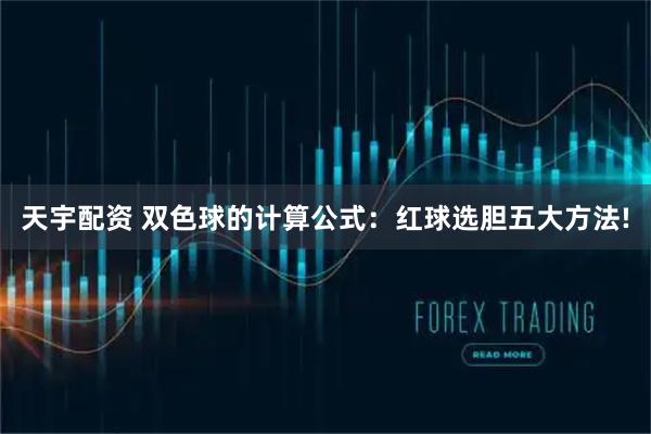 天宇配资 双色球的计算公式：红球选胆五大方法!